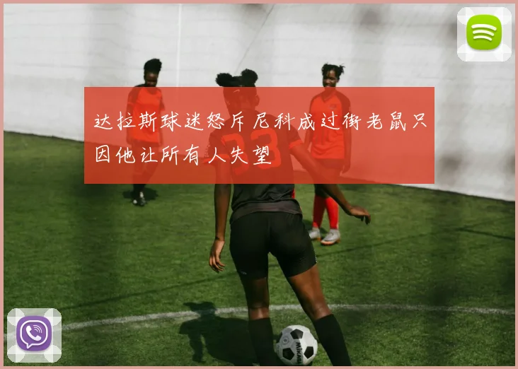 达拉斯球迷怒斥尼科成过街老鼠只因他让所有人失望